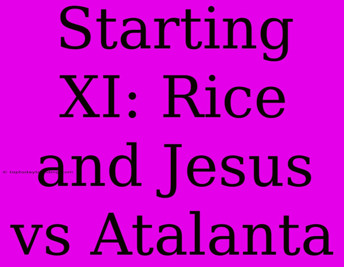 Starting XI: Rice And Jesus Vs Atalanta