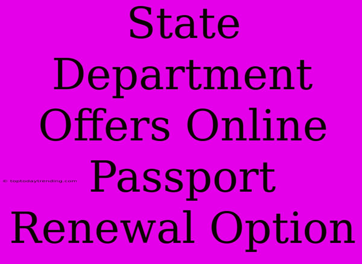 State Department Offers Online Passport Renewal Option