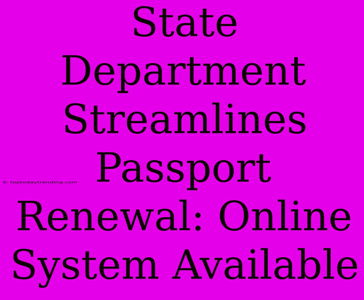 State Department Streamlines Passport Renewal: Online System Available