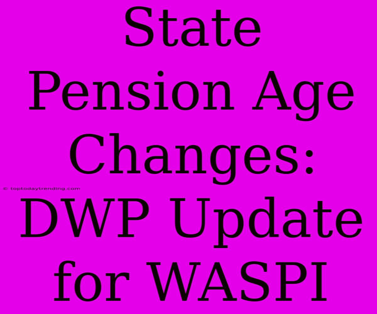 State Pension Age Changes: DWP Update For WASPI