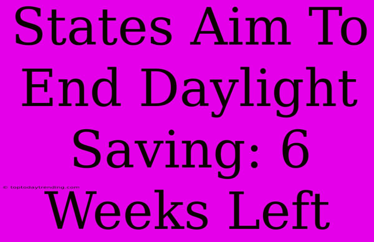 States Aim To End Daylight Saving: 6 Weeks Left