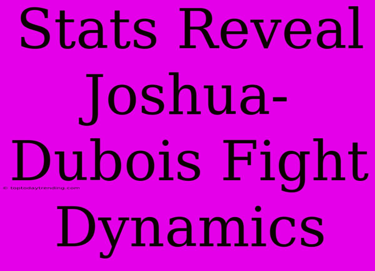 Stats Reveal Joshua-Dubois Fight Dynamics