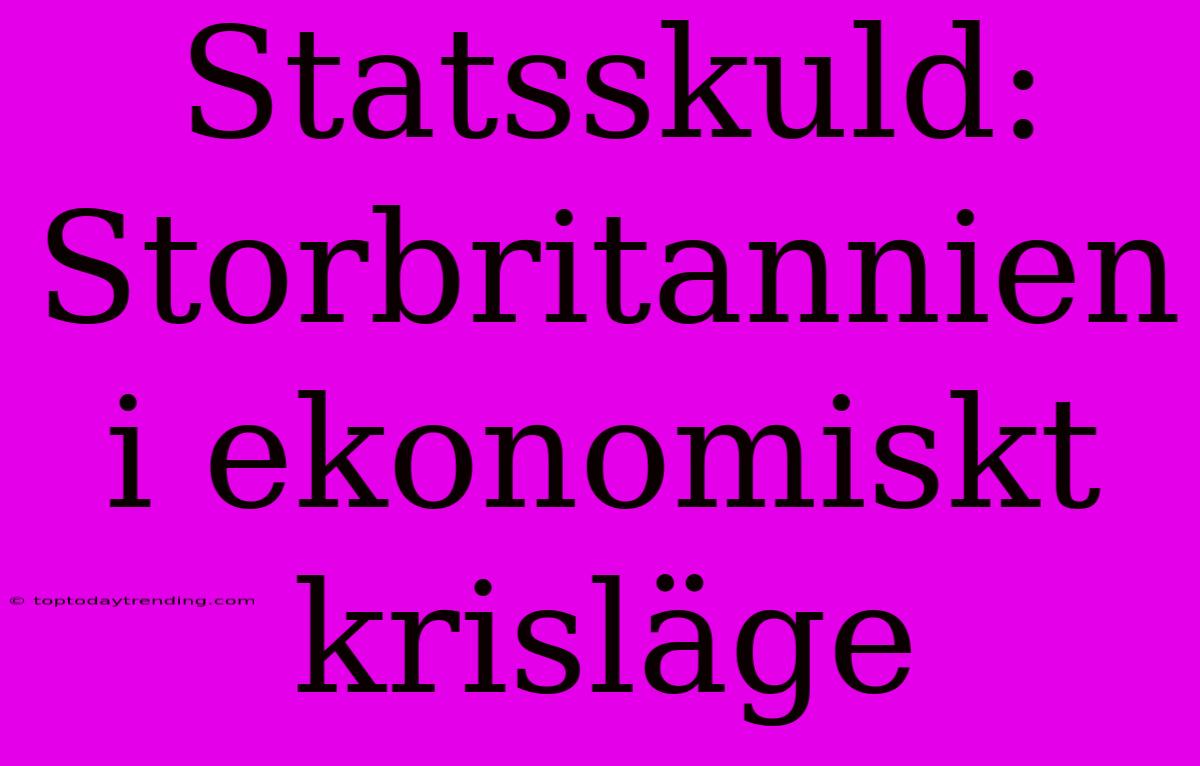 Statsskuld: Storbritannien I Ekonomiskt Krisläge