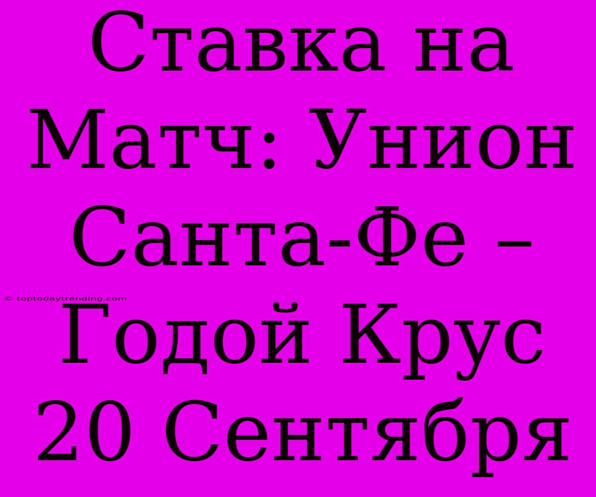 Ставка На Матч: Унион Санта-Фе – Годой Крус 20 Сентября