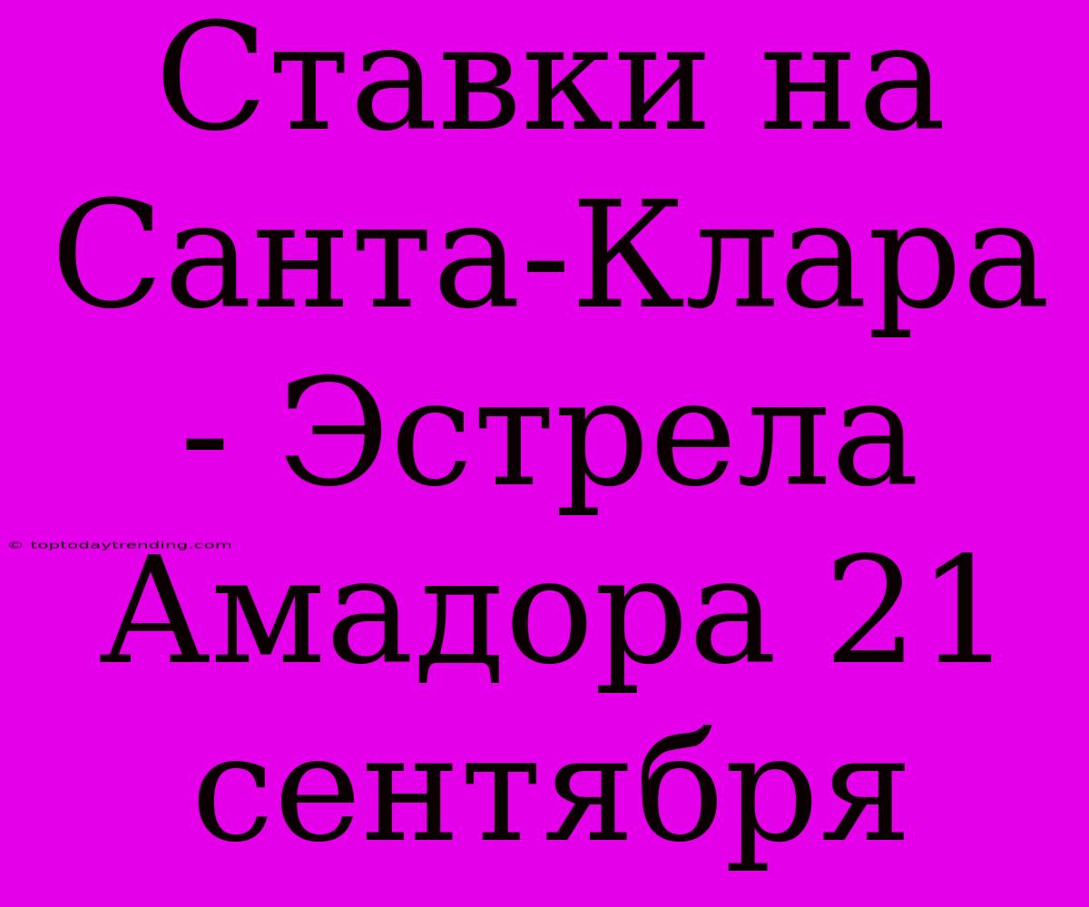 Ставки На Санта-Клара - Эстрела Амадора 21 Сентября