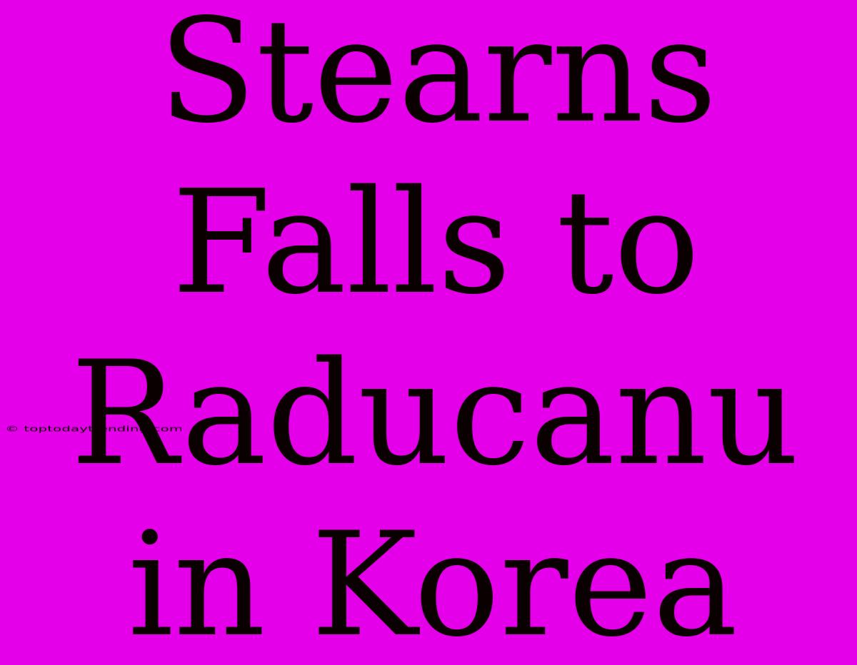 Stearns Falls To Raducanu In Korea