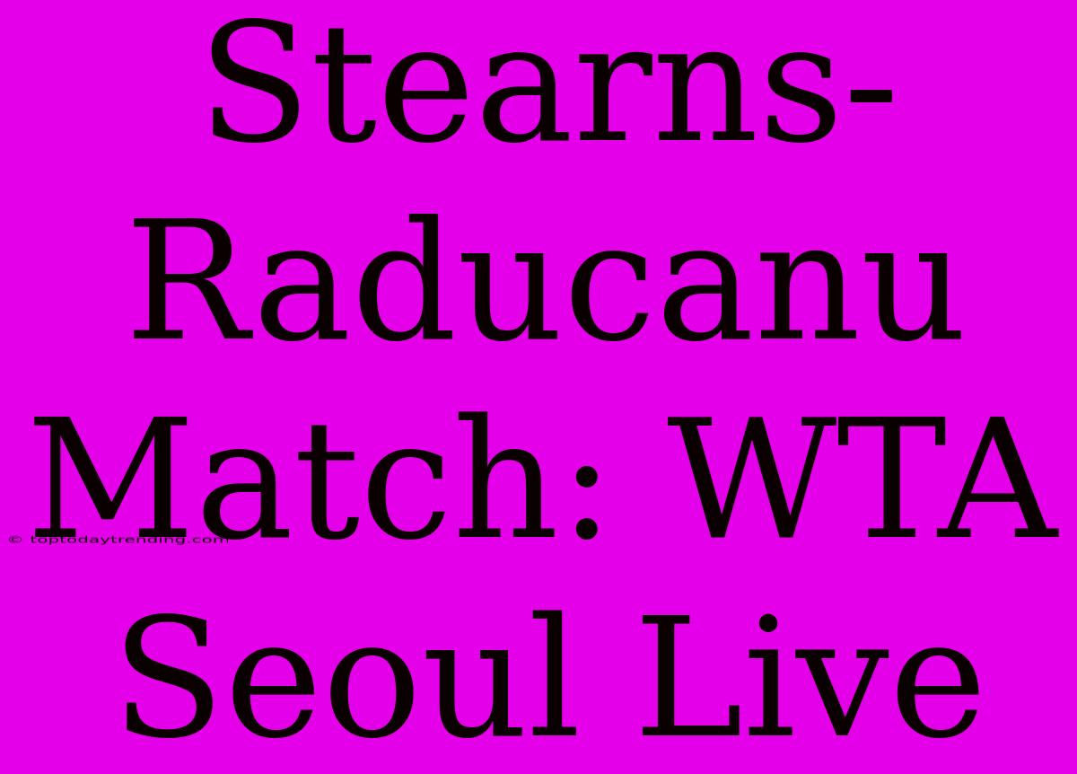 Stearns-Raducanu Match: WTA Seoul Live