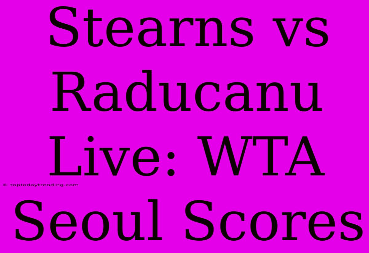 Stearns Vs Raducanu Live: WTA Seoul Scores