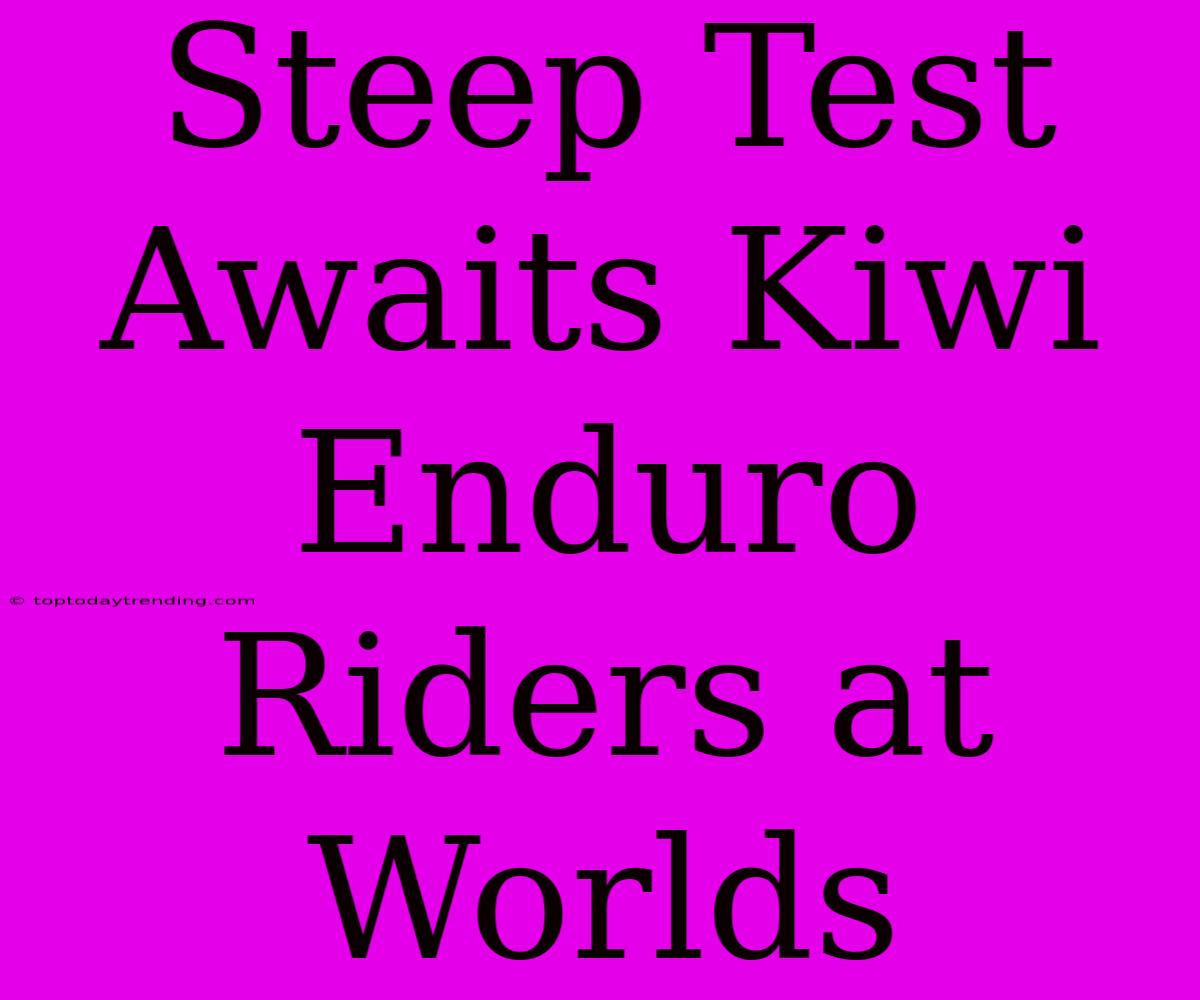 Steep Test Awaits Kiwi Enduro Riders At Worlds