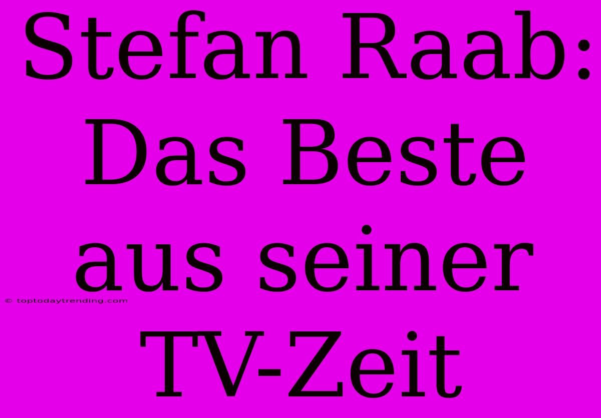 Stefan Raab: Das Beste Aus Seiner TV-Zeit