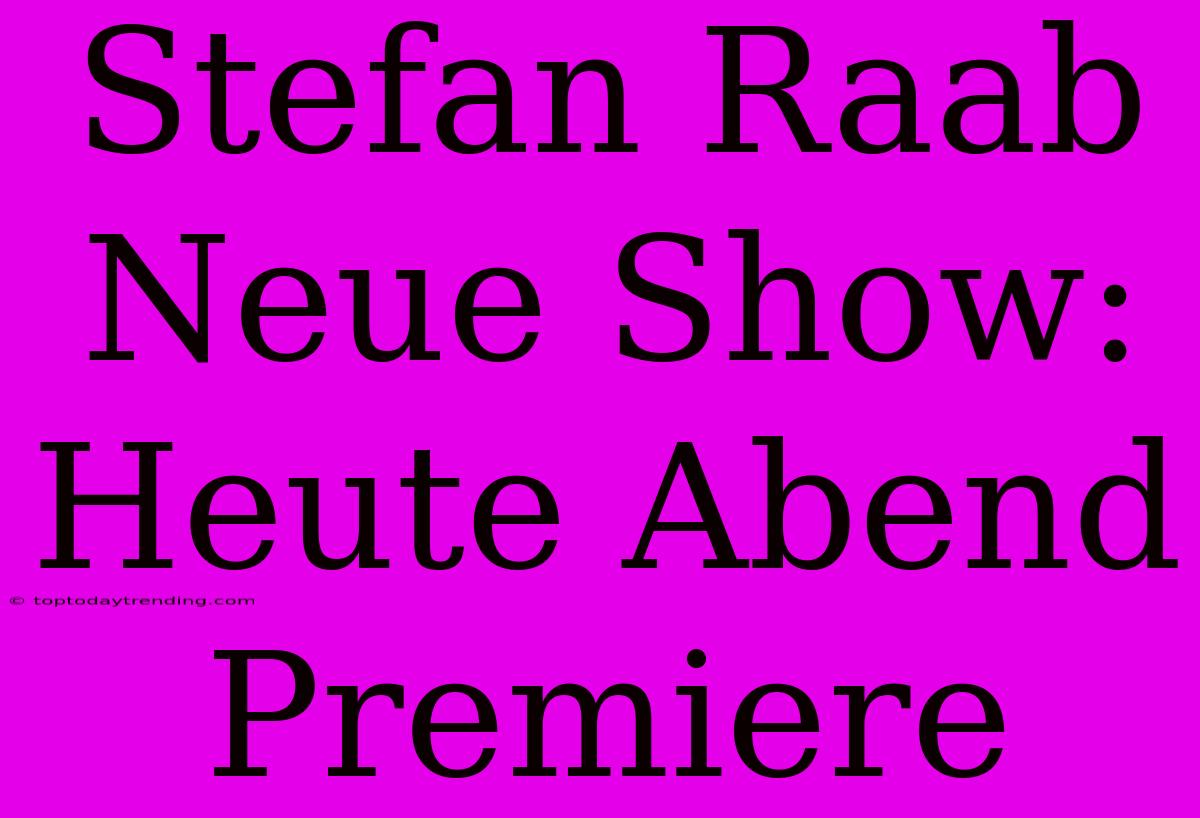 Stefan Raab Neue Show: Heute Abend Premiere