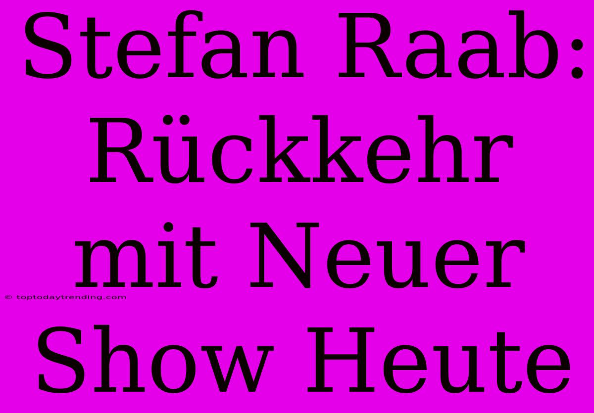 Stefan Raab: Rückkehr Mit Neuer Show Heute