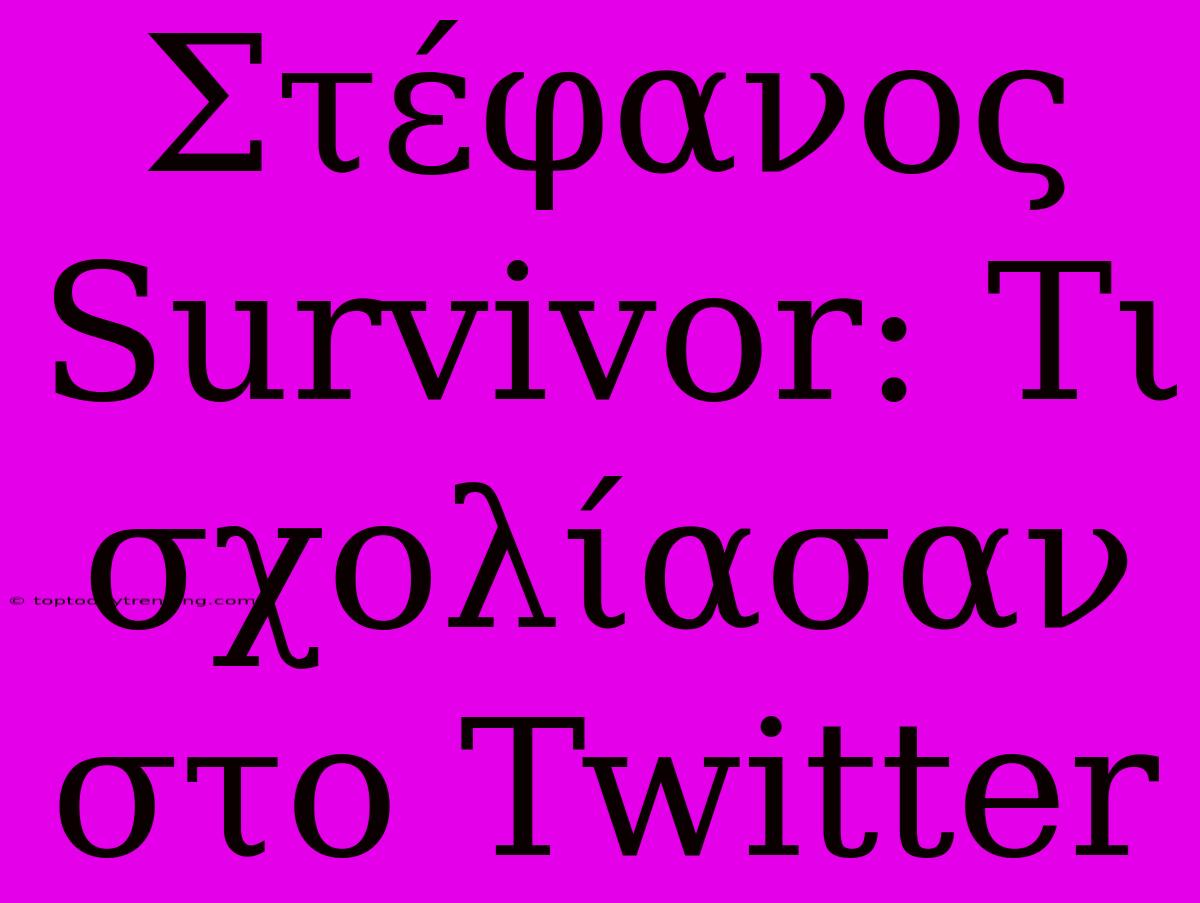 Στέφανος Survivor: Τι Σχολίασαν Στο Twitter