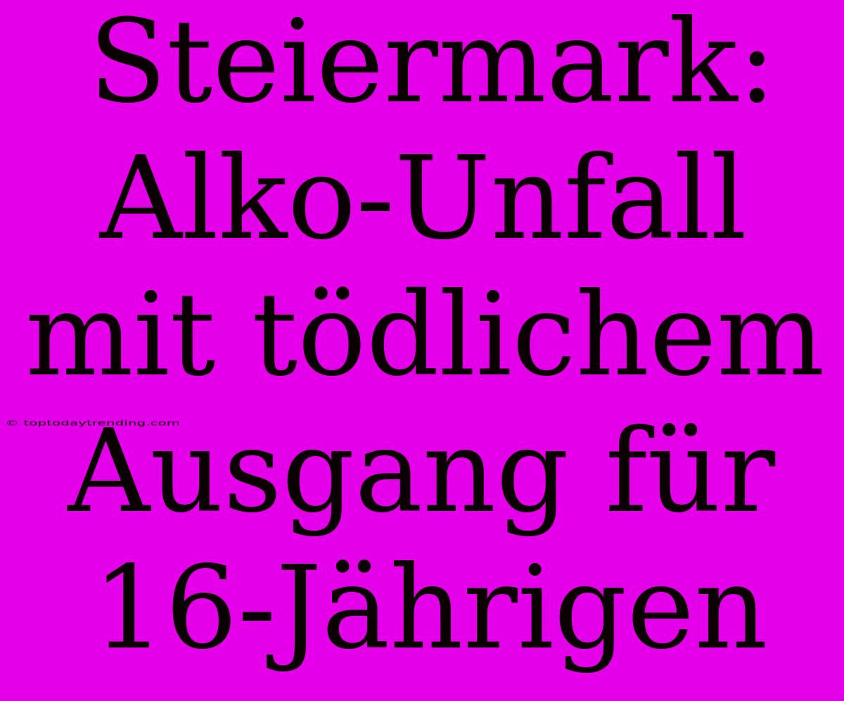 Steiermark: Alko-Unfall Mit Tödlichem Ausgang Für 16-Jährigen