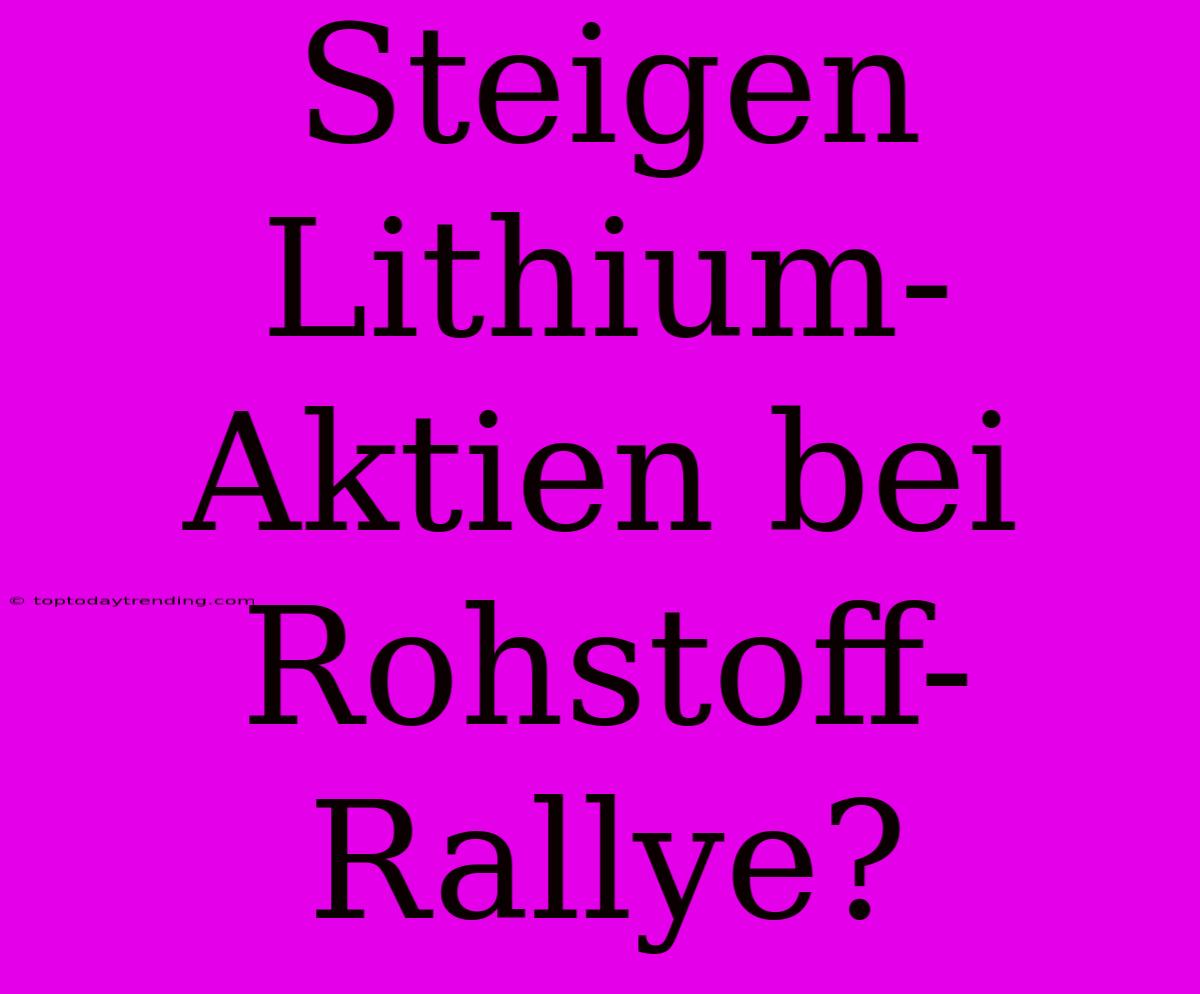 Steigen Lithium-Aktien Bei Rohstoff-Rallye?