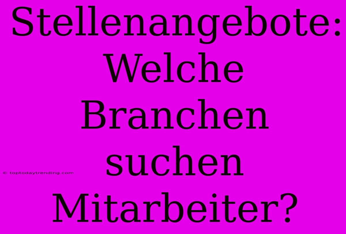 Stellenangebote: Welche Branchen Suchen Mitarbeiter?