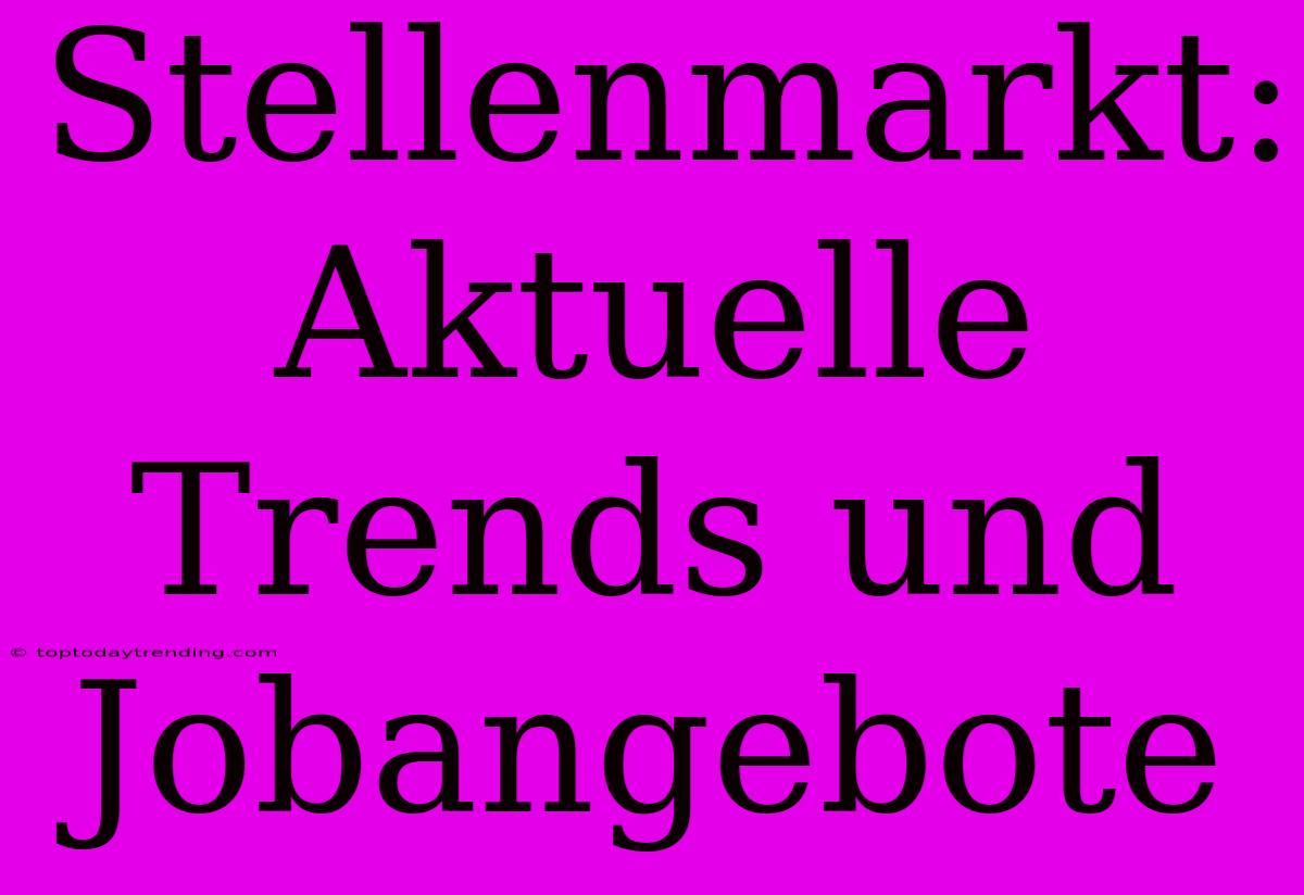 Stellenmarkt: Aktuelle Trends Und Jobangebote