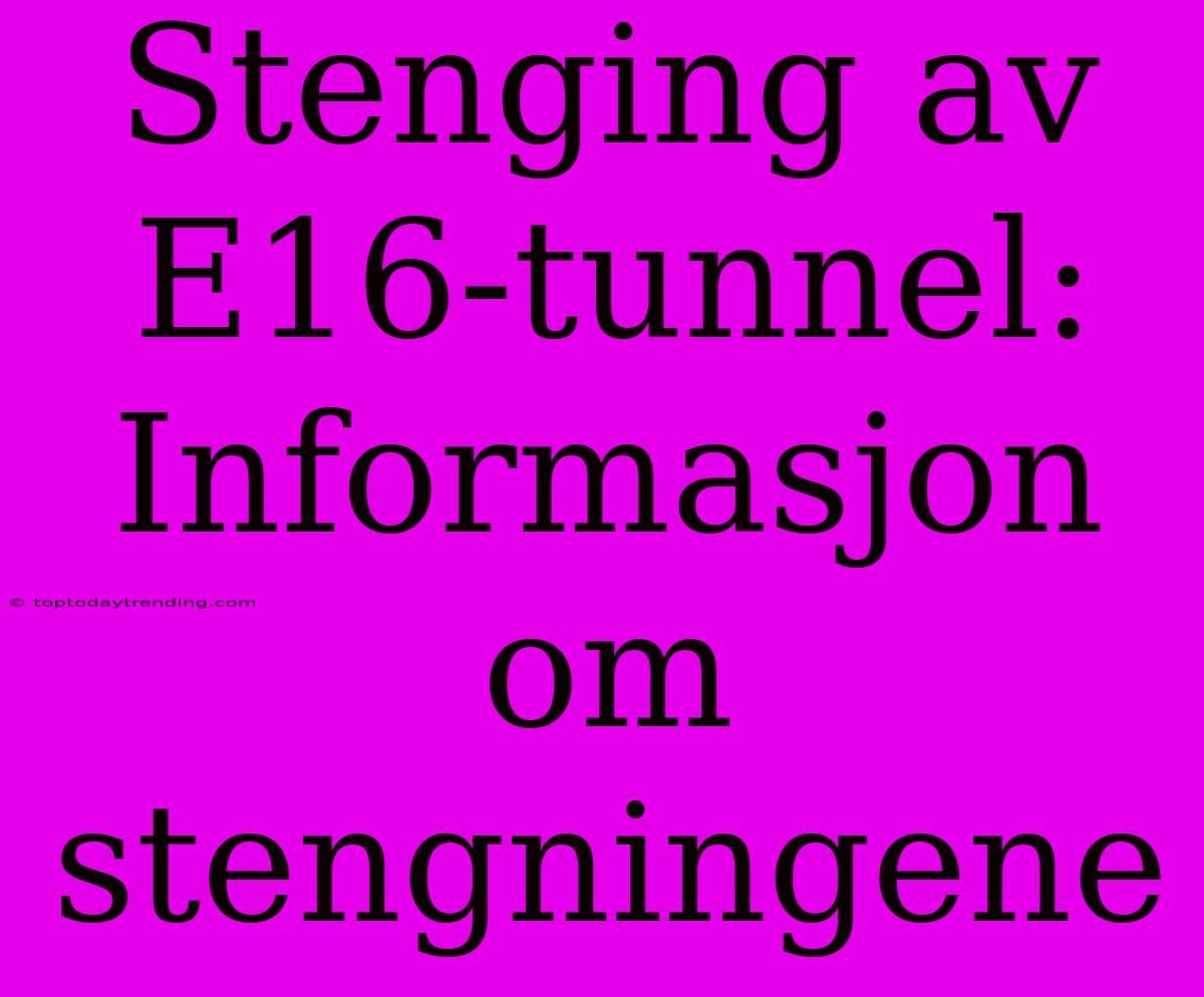 Stenging Av E16-tunnel: Informasjon Om Stengningene