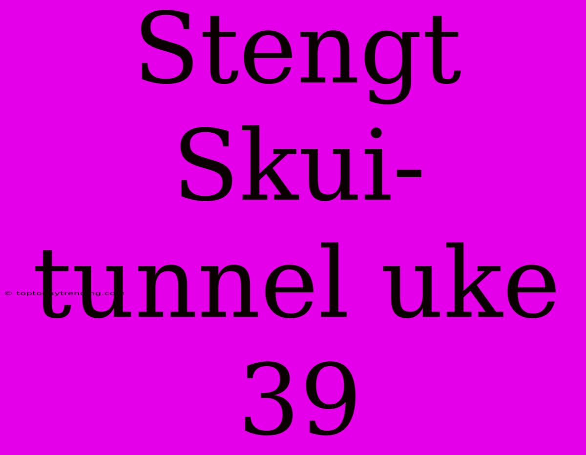 Stengt Skui-tunnel Uke 39