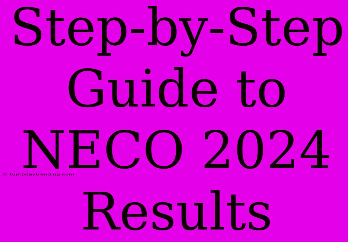 Step-by-Step Guide To NECO 2024 Results