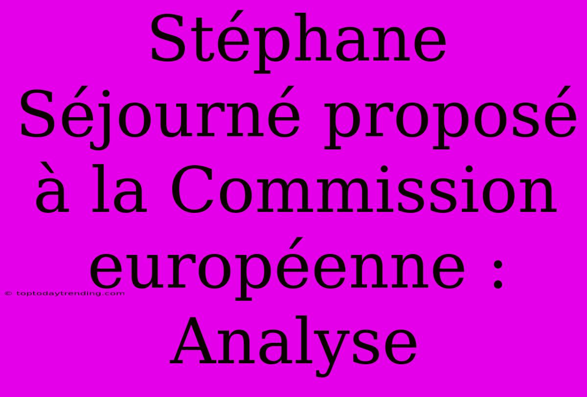 Stéphane Séjourné Proposé À La Commission Européenne : Analyse