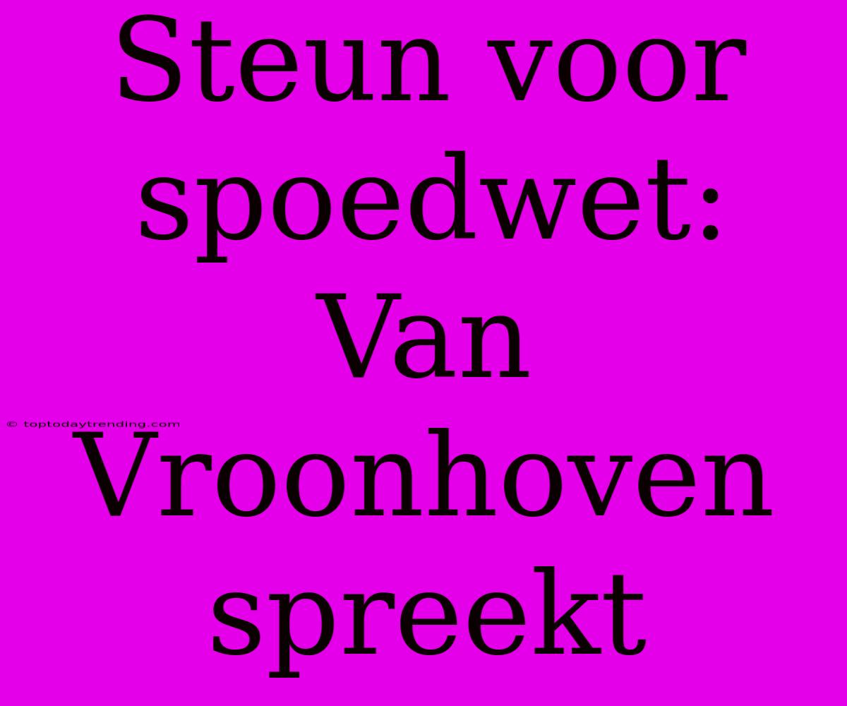 Steun Voor Spoedwet: Van Vroonhoven Spreekt