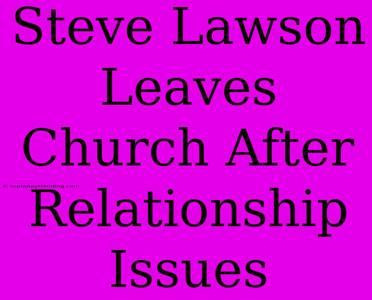 Steve Lawson Leaves Church After Relationship Issues