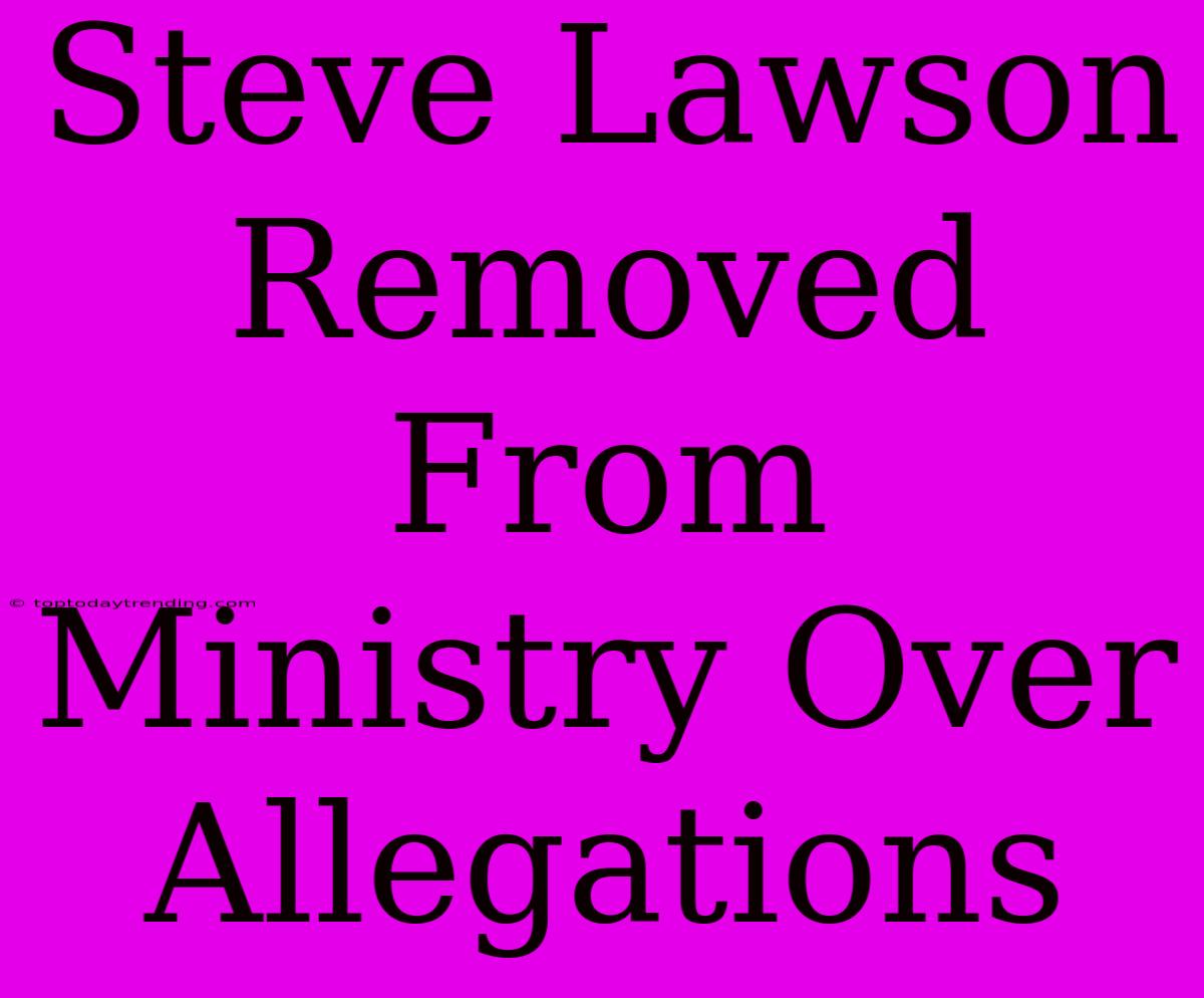 Steve Lawson Removed From Ministry Over Allegations