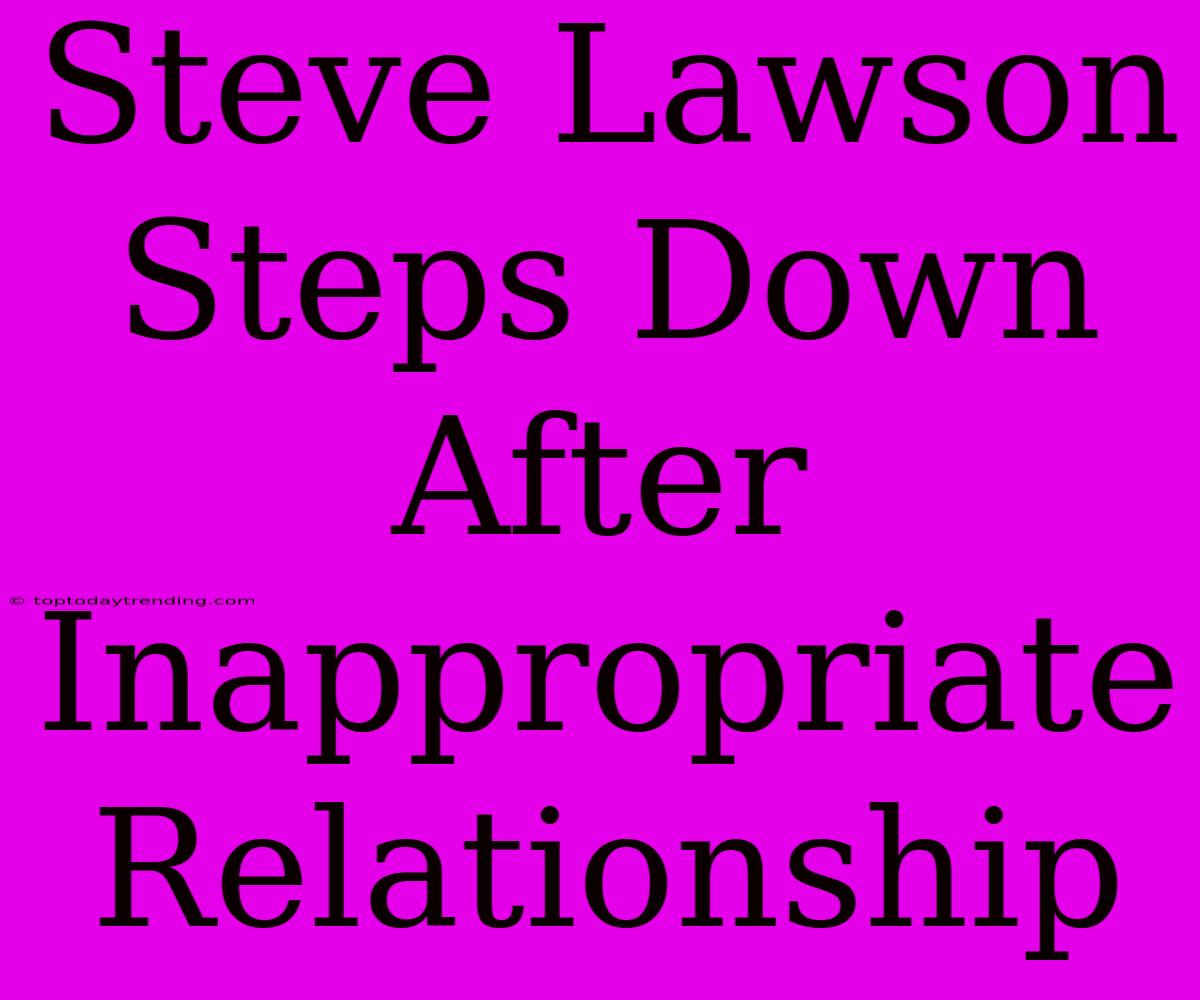 Steve Lawson Steps Down After Inappropriate Relationship