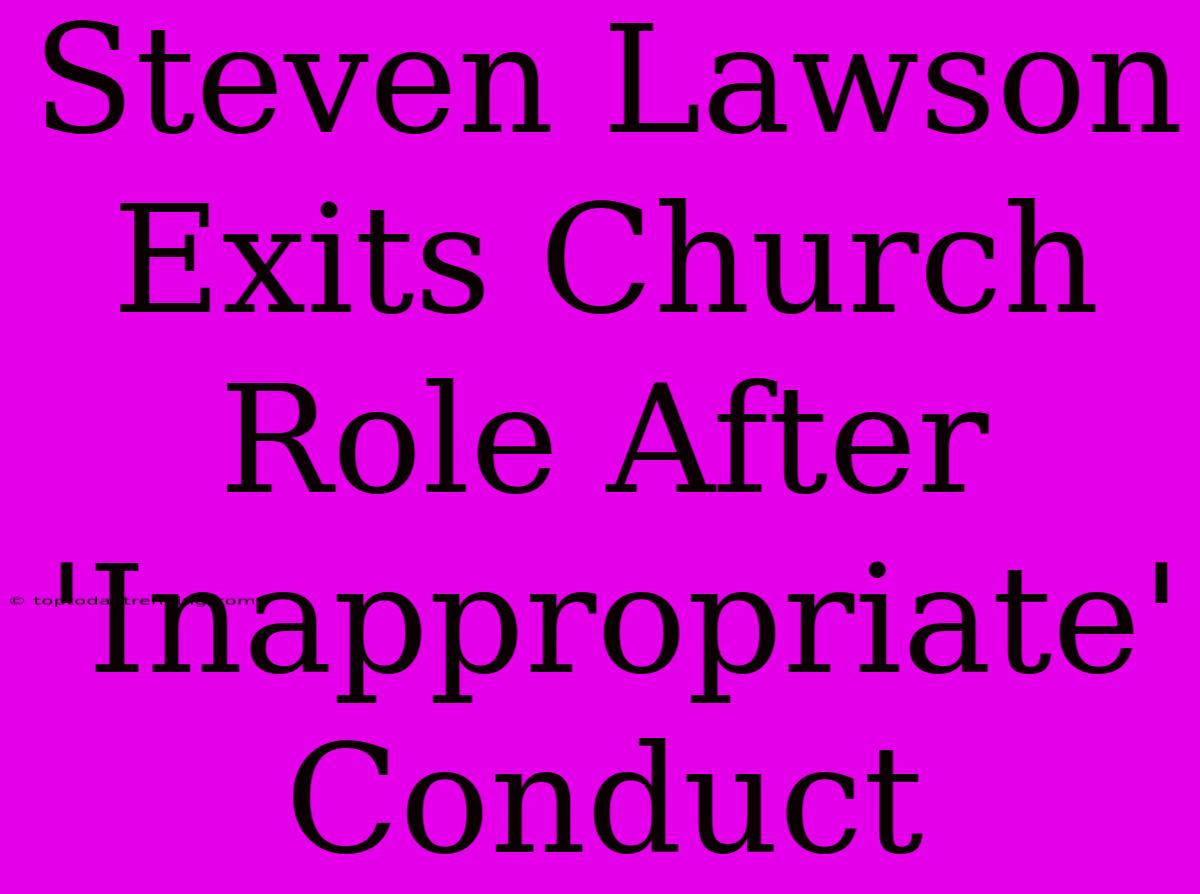 Steven Lawson Exits Church Role After 'Inappropriate' Conduct