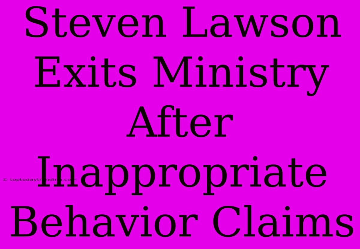 Steven Lawson Exits Ministry After Inappropriate Behavior Claims