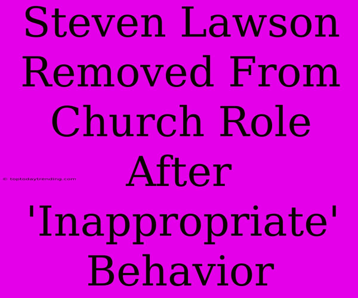 Steven Lawson Removed From Church Role After 'Inappropriate' Behavior