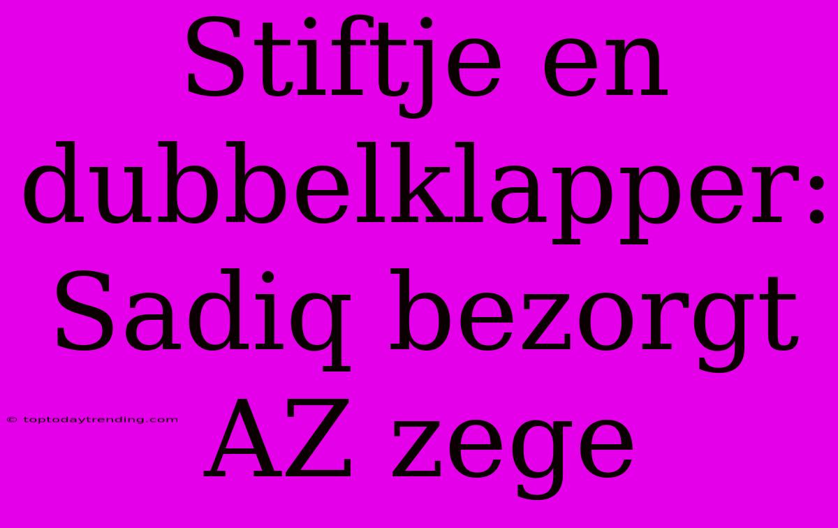 Stiftje En Dubbelklapper: Sadiq Bezorgt AZ Zege