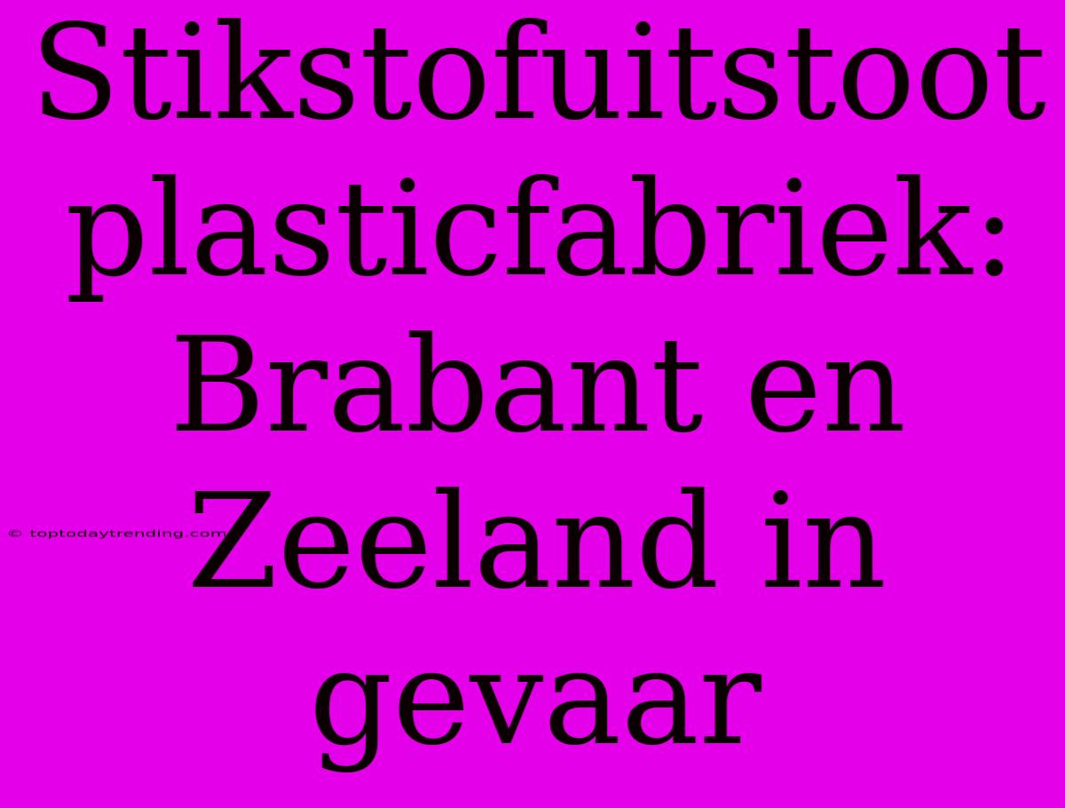 Stikstofuitstoot Plasticfabriek: Brabant En Zeeland In Gevaar