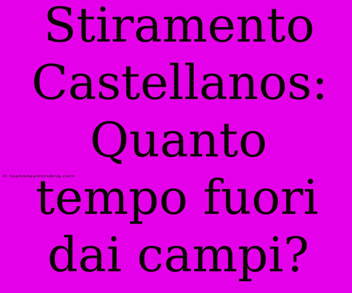 Stiramento Castellanos: Quanto Tempo Fuori Dai Campi?