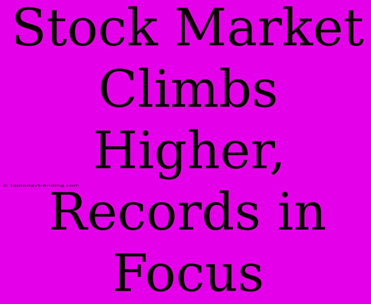 Stock Market Climbs Higher, Records In Focus