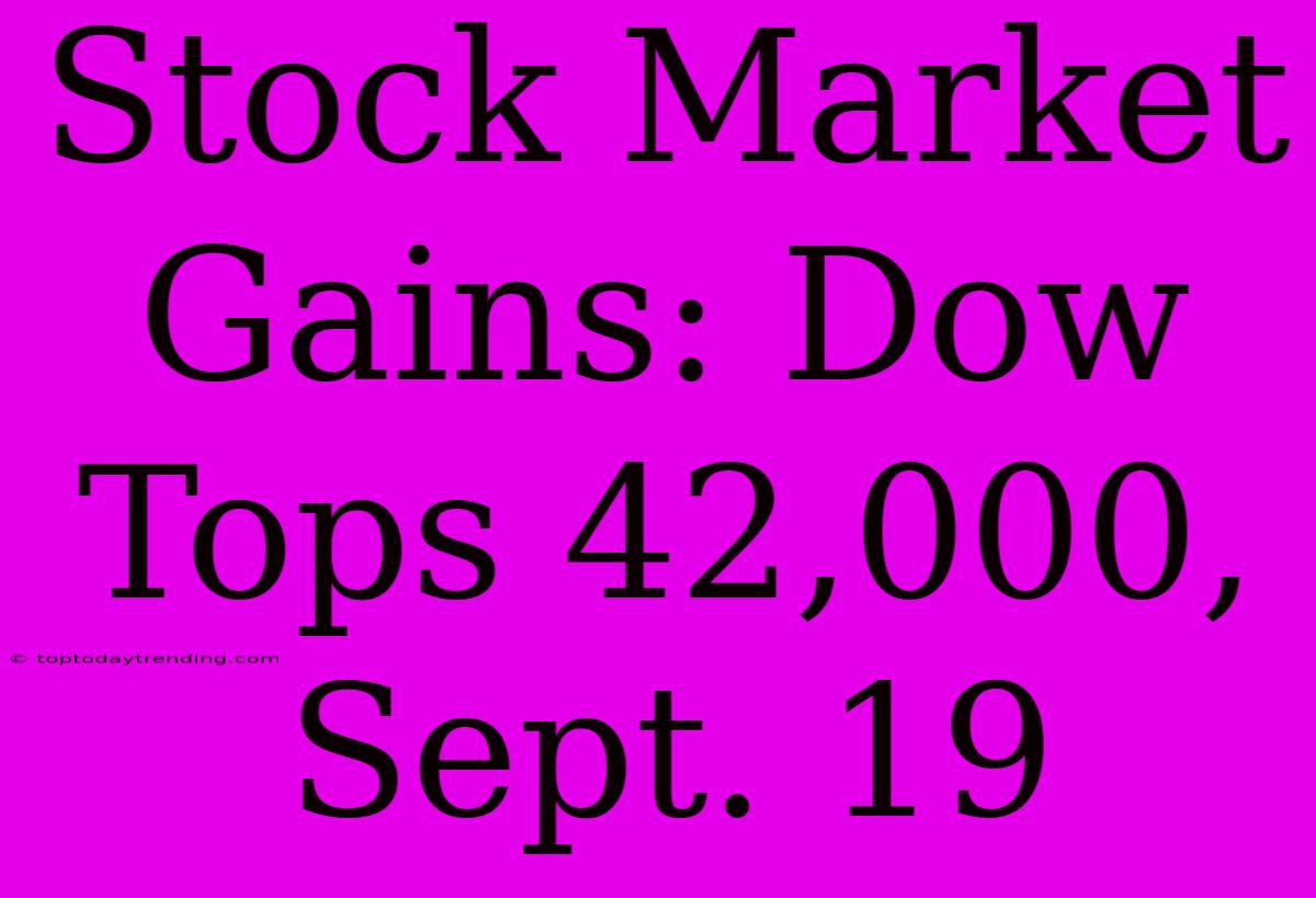 Stock Market Gains: Dow Tops 42,000, Sept. 19