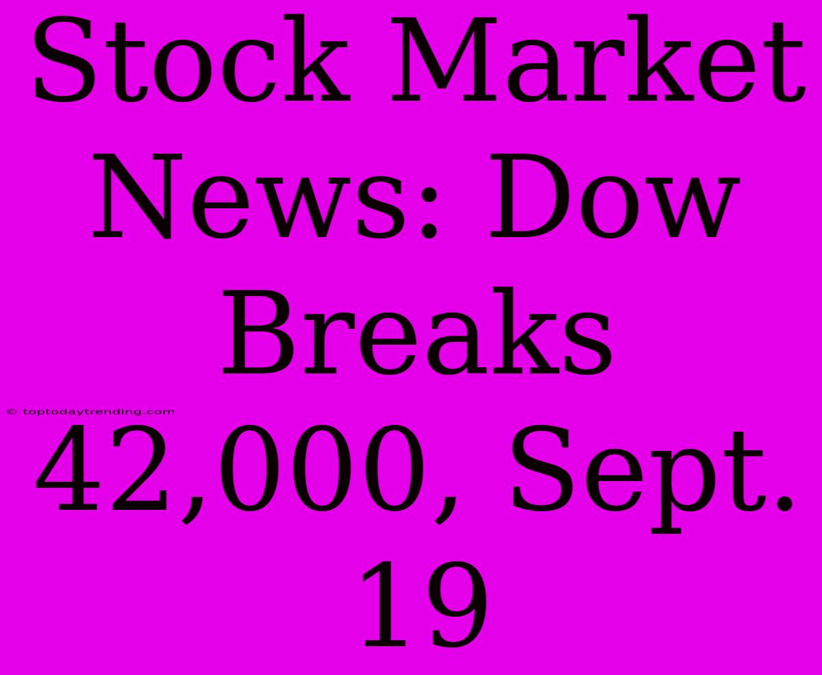 Stock Market News: Dow Breaks 42,000, Sept. 19