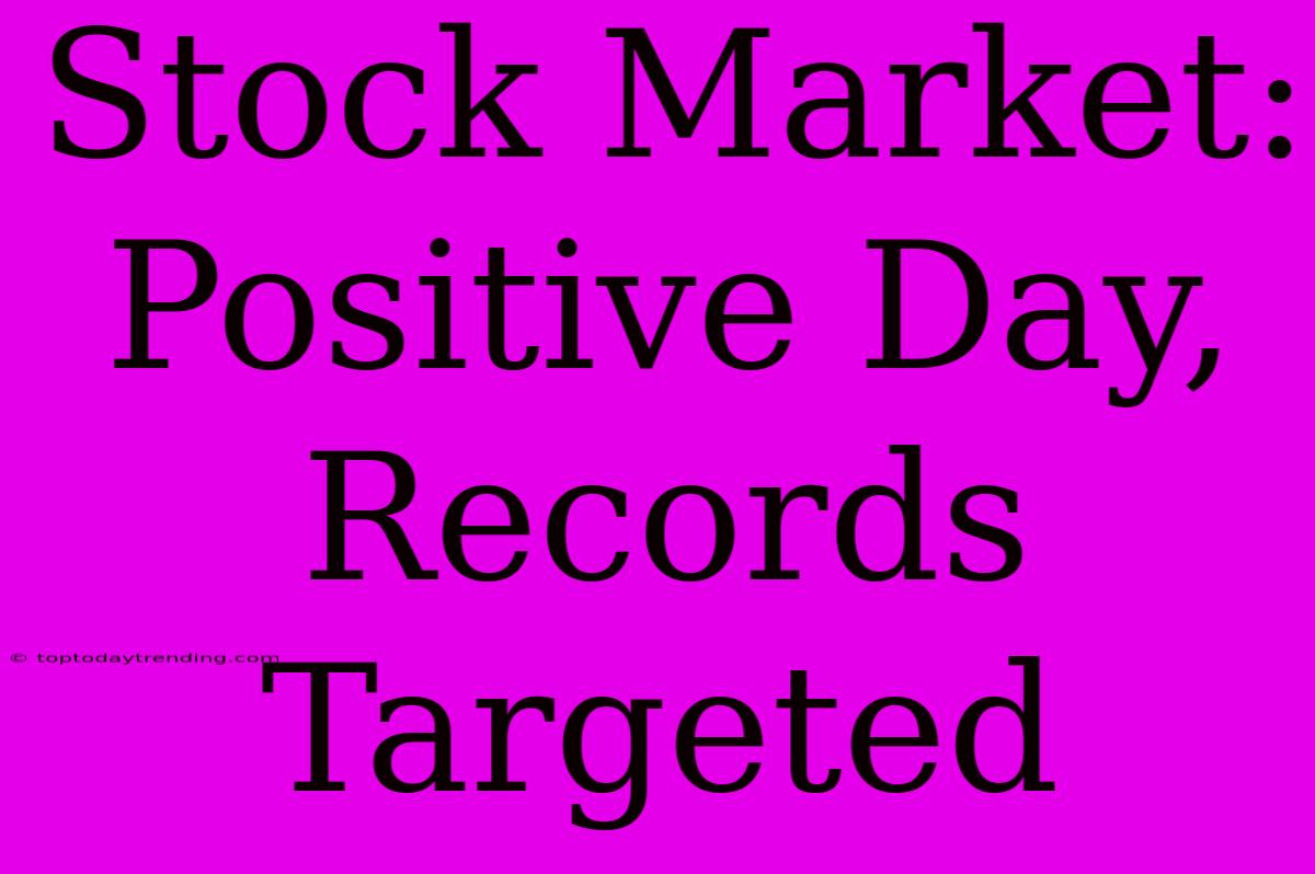 Stock Market: Positive Day, Records Targeted