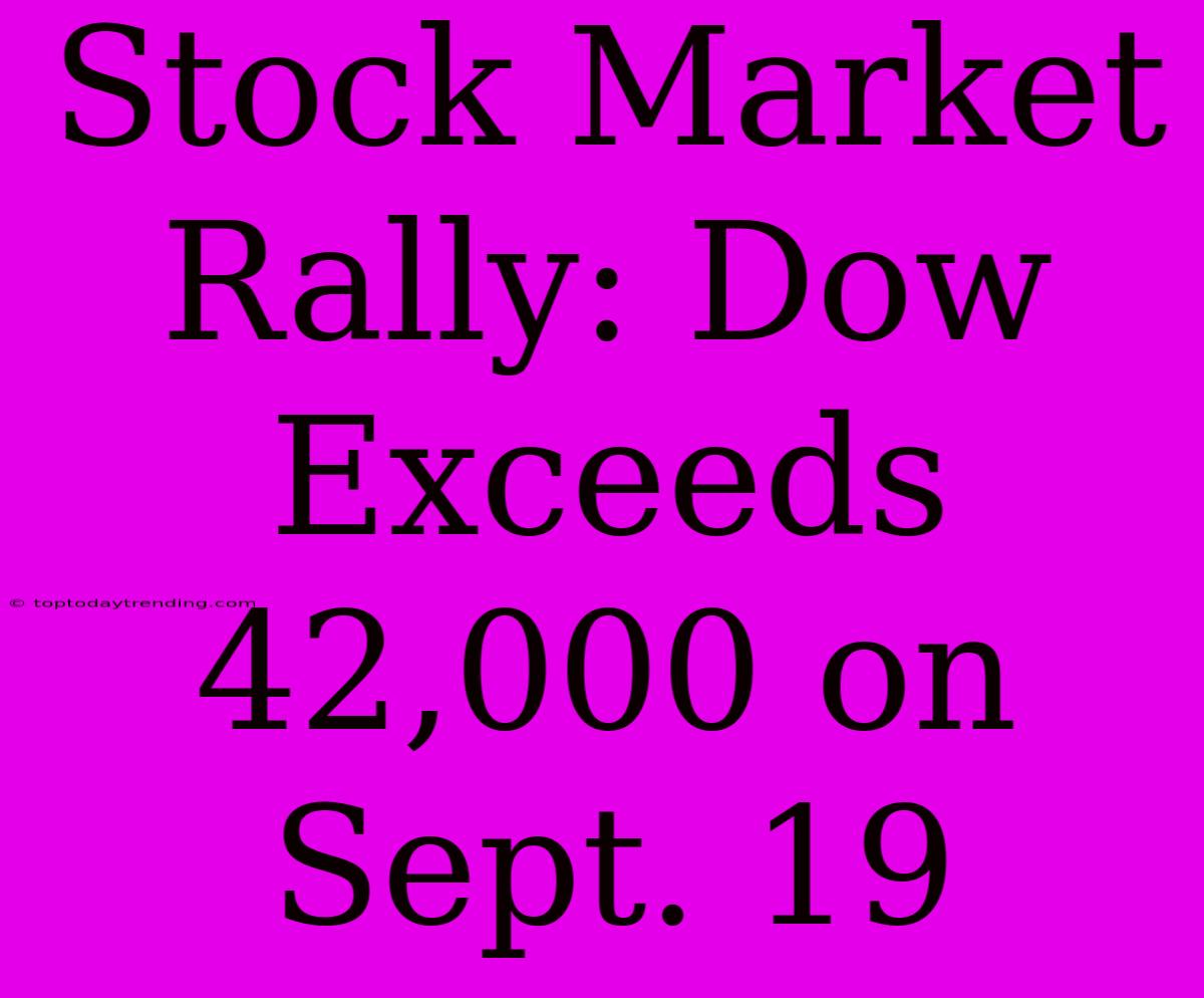 Stock Market Rally: Dow Exceeds 42,000 On Sept. 19