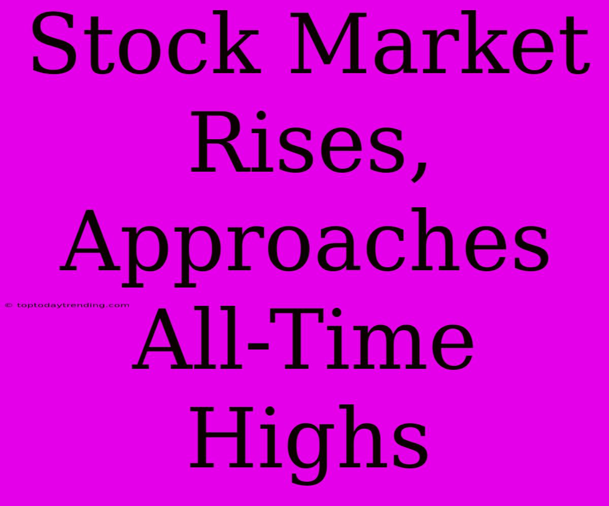 Stock Market Rises, Approaches All-Time Highs