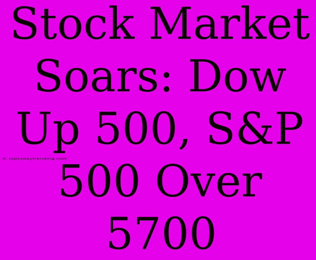 Stock Market Soars: Dow Up 500, S&P 500 Over 5700