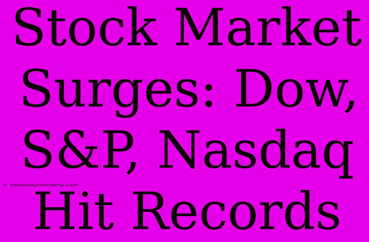 Stock Market Surges: Dow, S&P, Nasdaq Hit Records