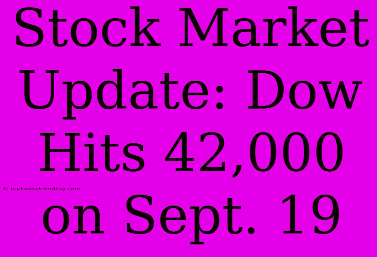 Stock Market Update: Dow Hits 42,000 On Sept. 19