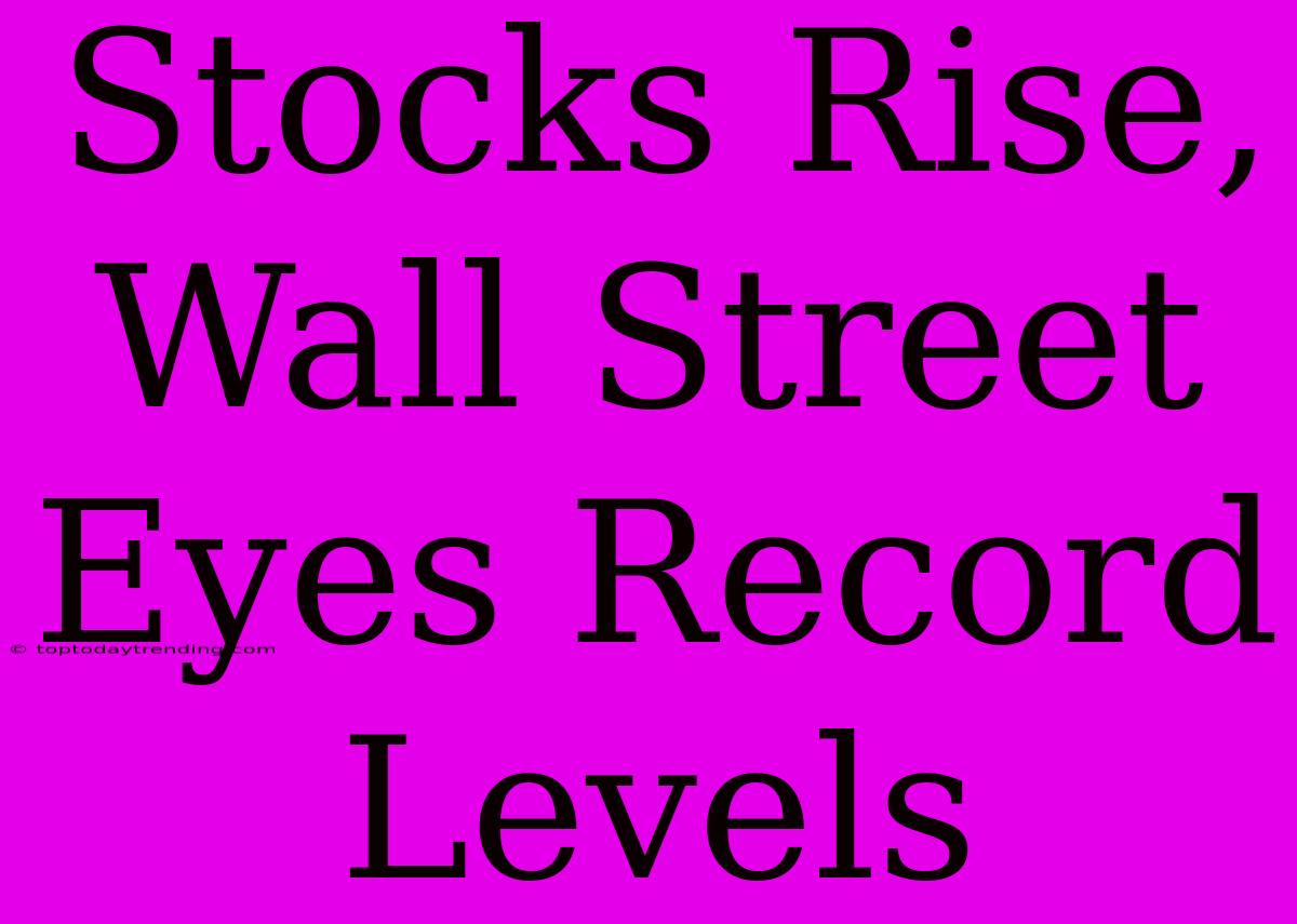 Stocks Rise, Wall Street Eyes Record Levels