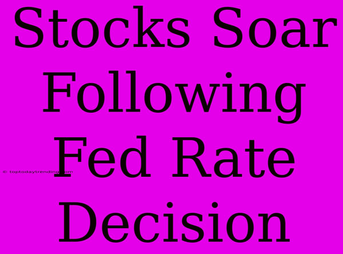 Stocks Soar Following Fed Rate Decision