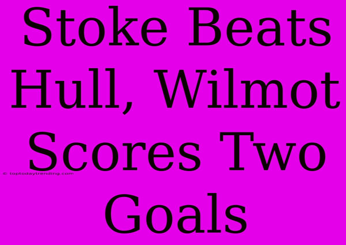 Stoke Beats Hull, Wilmot Scores Two Goals