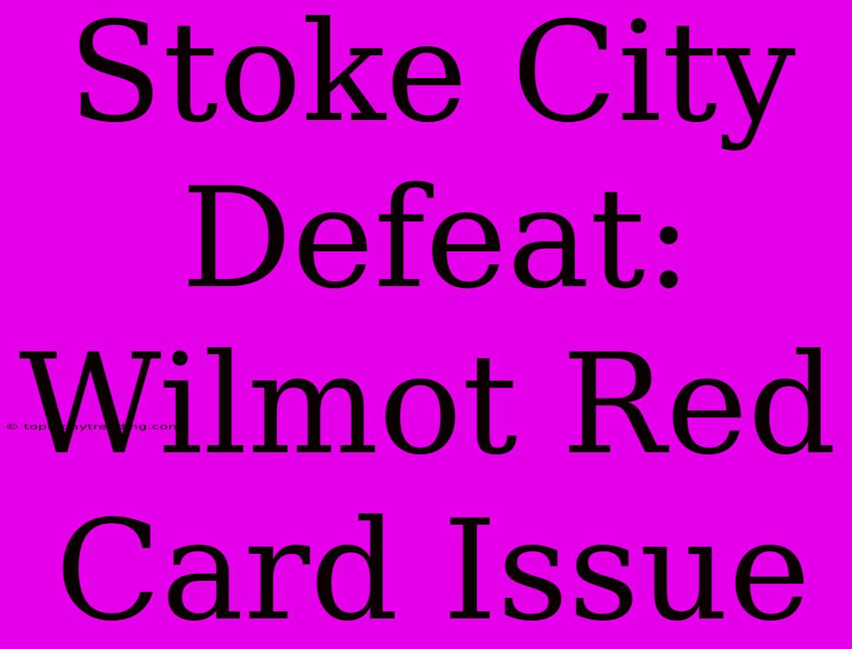 Stoke City Defeat: Wilmot Red Card Issue