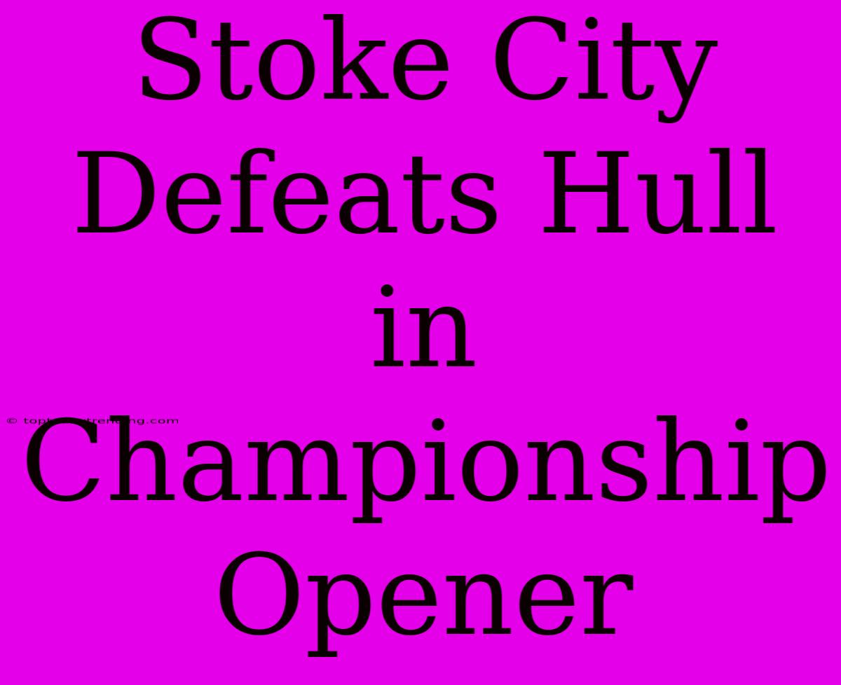 Stoke City Defeats Hull In Championship Opener