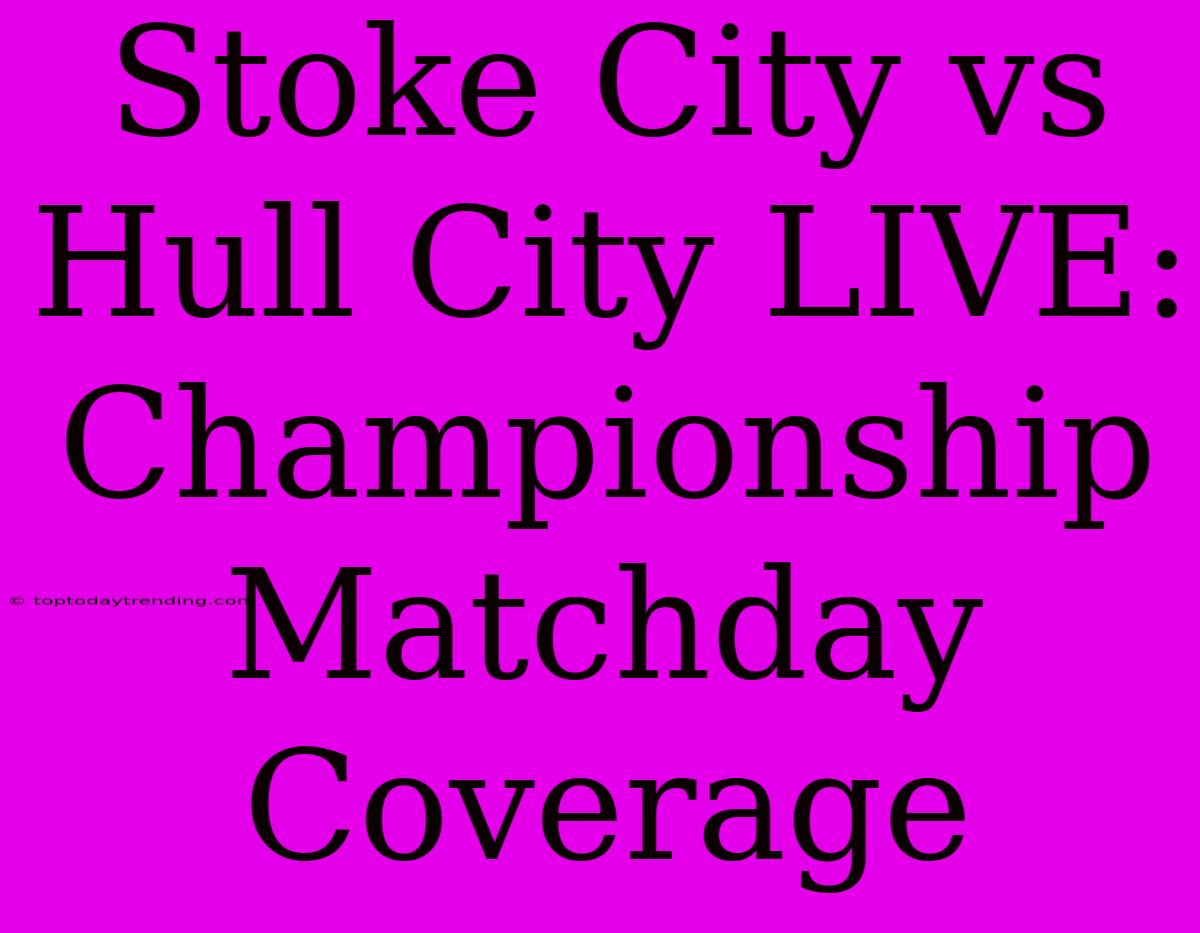 Stoke City Vs Hull City LIVE: Championship Matchday Coverage